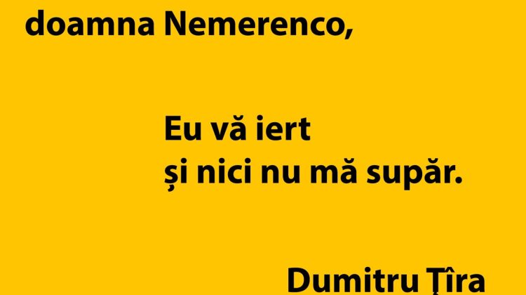 Doamna Nemerenco, eu vă iert și nici nu mă supăr